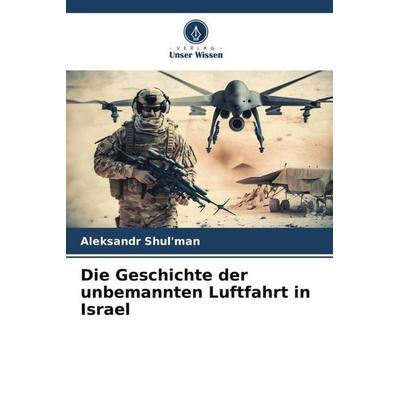 Shul'man; A: Geschichte der unbemannten Luftfahrt in Israel, Taschenbuch von Aleksandr Shul'man; Verlag Unser Wissen, 978-620-6-59721-6