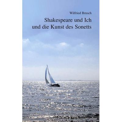 Shakespeare und Ich und die Kunst des Sonetts, Taschenbuch von Wilfried Brusch, BoD – Books on Demand, 978-3-8334-7549-8
