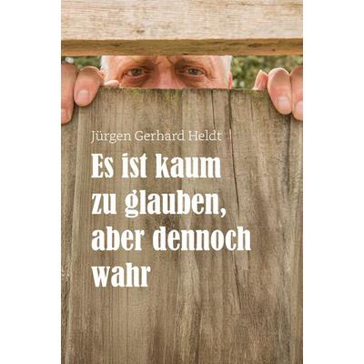 Es ist kaum zu glauben, aber dennoch wahr, Gebundene Ausgabe von Jürgen Gerhard Heldt, NOEL-Verlag, 978-3-96753-215-9