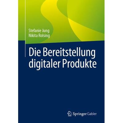 Die Bereitstellung digitaler Produkte, Gebundene Ausgabe von Stefanie Jung,Nikita Rolsing, Springer Fachmedien Wiesbaden GmbH, 978-3-658-41959-2