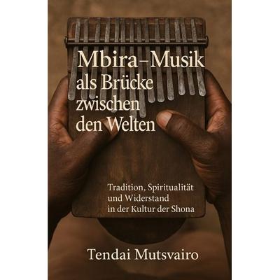 Mbira – Musik als Brücke zwischen den Welten, Taschenbuch von Tendai Mutsvairo, Epubli, 978-3-8190-7412-7