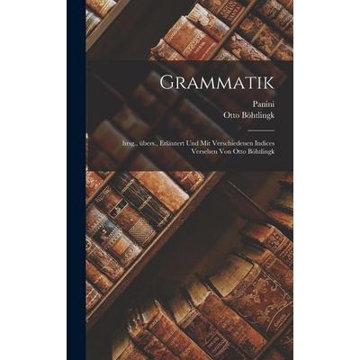 Grammatik; hrsg., übers., erläutert und mit verschiedenen Indices versehen von Otto Böhtlingk, Gebundene Ausgabe von Panini Panini,Otto Böhtlingk,