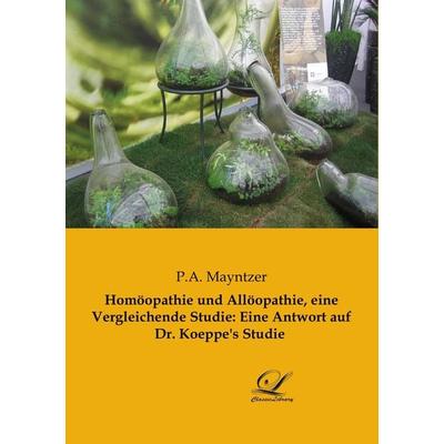 Homöopathie und Allöopathie, eine Vergleichende Studie: Eine Antwort auf Dr. Koeppe's Studie, Taschenbuch von P. A. Mayntzer, BoD - Books on Demand,