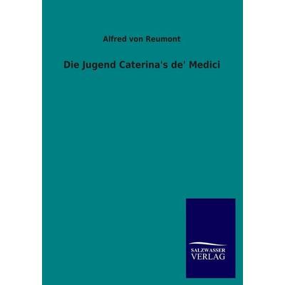Die Jugend Caterina's de' Medici, Taschenbuch von Alfred Reumont, Salzwasser, 978-3-8460-4012-6