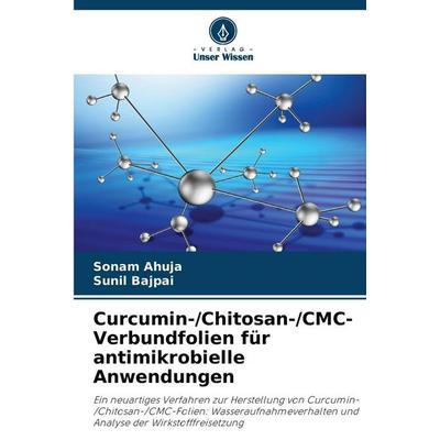 Curcumin-/Chitosan-/CMC-Verbundfolien für antimikrobielle Anwendungen, Taschenbuch von Sonam Ahuja,Sunil Bajpai, Verlag Unser Wissen,