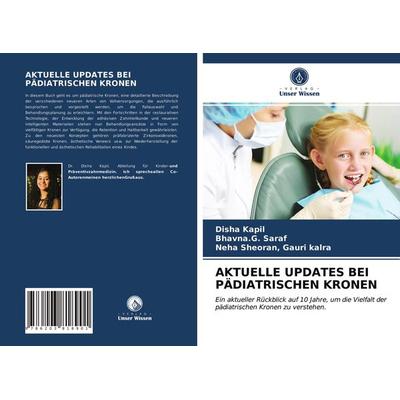 Aktuelle Updates bei Pädiatrischen Kronen, Taschenbuch von Disha Kapil,Bhavna. G. Saraf,Neha Sheoran Gauri kalra, Verlag Unser Wissen,
