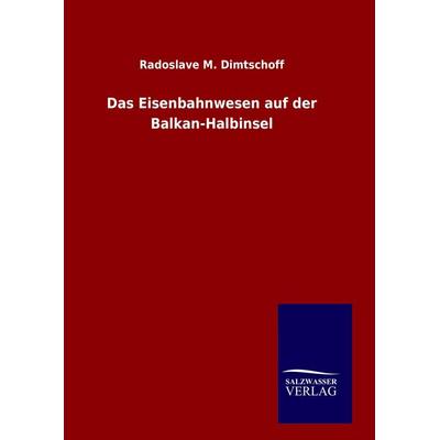 Das Eisenbahnwesen auf der Balkan-Halbinsel, Gebundene Ausgabe von Radoslave M. Dimtschoff, Salzwasser, 978-3-8460-8344-4