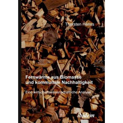 Fernwärme aus Biomasse und kommunale Nachhaltigkeit, Taschenbuch von Thorsten Henss, Ibidem, 978-3-89821-898-6