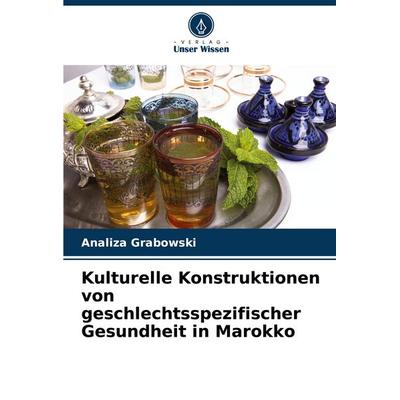 Kulturelle Konstruktionen von geschlechtsspezifischer Gesundheit in Marokko, Taschenbuch von Analiza Grabowski, Verlag Unser Wissen, 978-620-8-73056-7