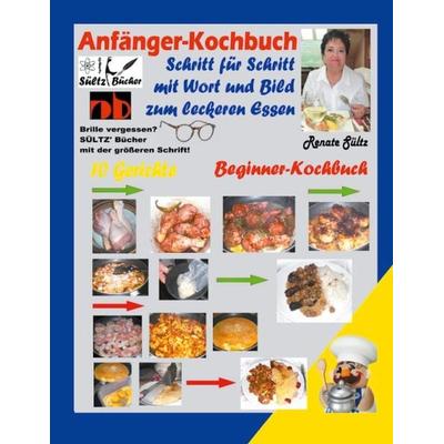 Anfänger-Kochbuch - Schritt für Schritt mit Wort und Bild zum leckeren Essen - Beginner-Kochbuch, Gebundene Ausgabe von Renate Sültz, BoD – Books on