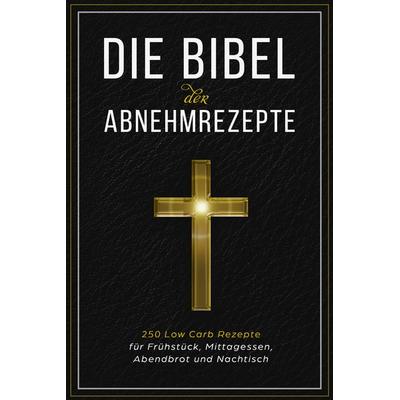 Die Bibel der Abnehmrezepte - 250 Low Carb Rezepte für Frühstück, Mittagessen, Abendbrot und Nachtisch, Taschenbuch von Low Carb Bibel, Edition JT,