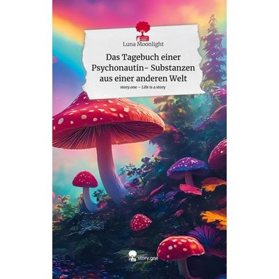 Das Tagebuch einer Psychonautin- Substanzen aus einer anderen Welt. Life is a Story - story.one, Gebundene Ausgabe von Luna Moonlight, Storylution,