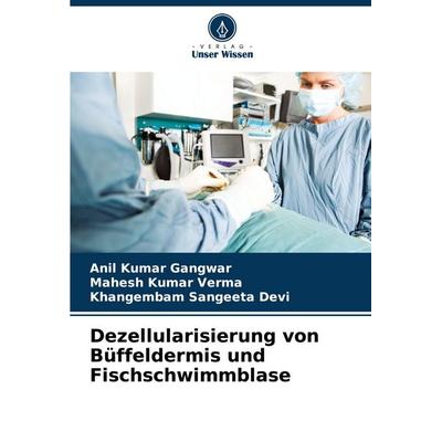 Dezellularisierung von Büffeldermis und Fischschwimmblase, Taschenbuch von Anil Kumar Gangwar,Mahesh Kumar Verma,Khangembam Sangeeta Devi, Verlag