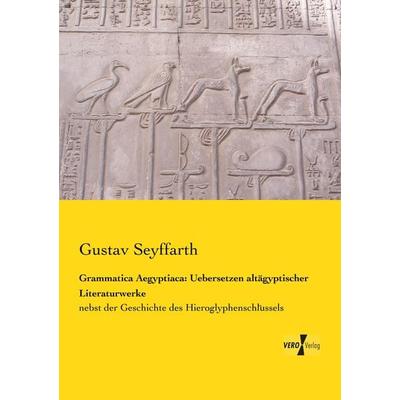 Grammatica Aegyptiaca: Uebersetzen altägyptischer Literaturwerke, Taschenbuch von Gustav Seyffarth, BoD - Books on Demand, 978-3-95738-985-5