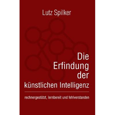 Die Erfindung der künstlichen Intelligenz, Taschenbuch von Lutz Spilker, Epubli, 978-3-8197-8966-3