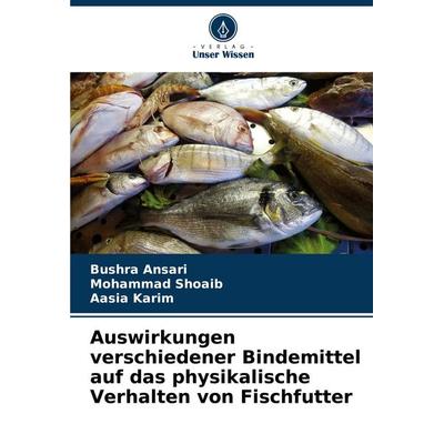 Auswirkungen verschiedener Bindemittel auf das physikalische Verhalten von Fischfutter, Taschenbuch von Bushra Ansari,Mohammad Shoaib,Aasia Karim,
