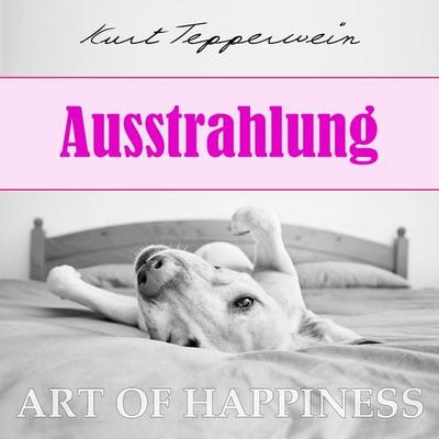 Art of Happiness: Ausstrahlung - Kurt Tepperwein, Audio, 4250444784240