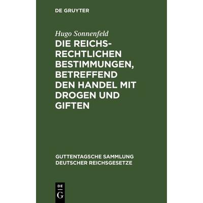 Die reichsrechtlichen Bestimmungen, betreffend den Handel mit Drogen und Giften, Gebundene Ausgabe von Hugo Sonnenfeld, De Gruyter, 978-3-11-127118-7