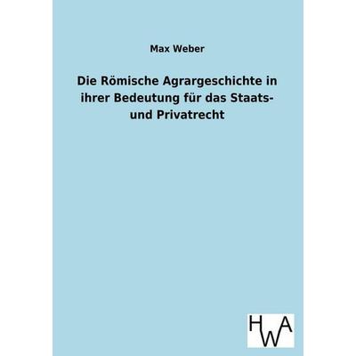 Die Römische Agrargeschichte in ihrer Bedeutung für das Staats- und Privatrecht, Taschenbuch von Max Weber, Historisches Wirtschaftsarchiv,
