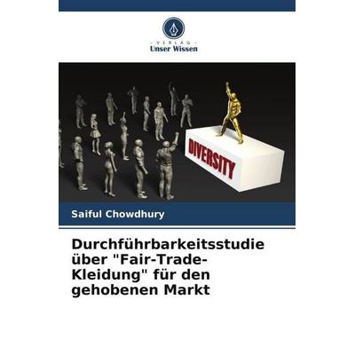 Durchführbarkeitsstudie über 'Fair-Trade-Kleidung' für den gehobenen Markt, Taschenbuch von Saiful Chowdhury, Verlag Unser Wissen, 978-620-5-03224-4