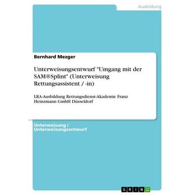 Unterweisungsentwurf 'Umgang mit der SAM®Splint' (Unterweisung Rettungsassistent / -in), Taschenbuch von Bernhard Mezger, GRIN, 978-3-640-13464-9