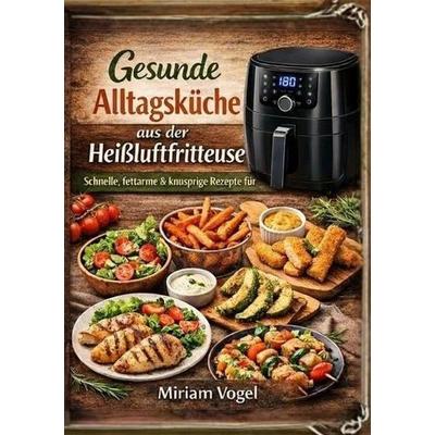 Gesunde Alltagsküche aus der Heißluftfritteuse, Taschenbuch von Miriam Vogel, Epubli, 978-3-565-13285-0