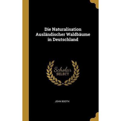 Die Naturalisation Ausländischer Waldbäume in Deutschland, Gebundene Ausgabe von John Booth, Creative Media Partners, LLC, 978-0-270-68800-9