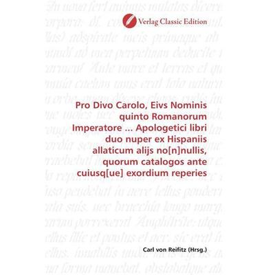 Pro Divo Carolo, Eivs Nominis quinto Romanorum Imperatore ... Apologetici libri duo nuper ex Hispaniis allaticum alijs no[n]nullis, quorum catalogos