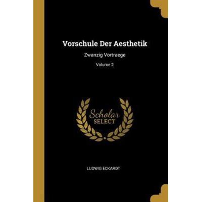 Vorschule Der Aesthetik: Zwanzig Vortraege; Volume 2, Taschenbuch von Ludwig Eckardt, Creative Media Partners, LLC, 978-0-341-65118-5