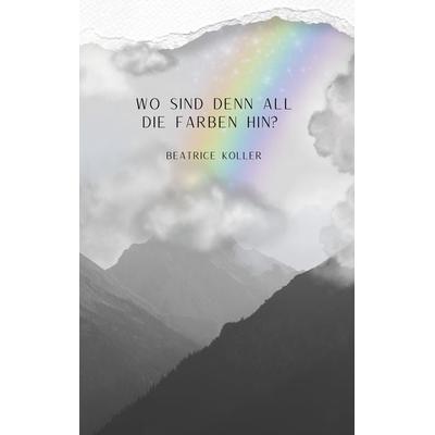 Wo sind denn all die Farben hin?, Taschenbuch von Beatrice Koller, BoD – Books on Demand, 978-3-7597-8332-5