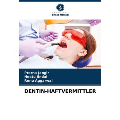 Dentin-Haftvermittler, Taschenbuch von Prerna Jangir,Neetu Jindal,Renu Aggarwal, Verlag Unser Wissen, 978-620-7-40090-4