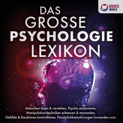 DAS GROSSE PSYCHOLOGIE LEXIKON: Menschen lesen & verstehen, Psyche analysieren, Manipulationstechniken erkennen & anwenden, Gefühle & Emotionen