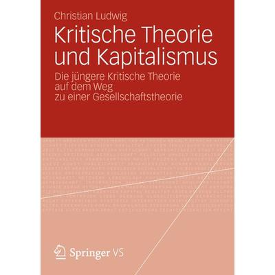 Kritische Theorie und Kapitalismus, Taschenbuch von Christian Ludwig, Springer Fachmedien Wiesbaden GmbH, 978-3-658-00208-4