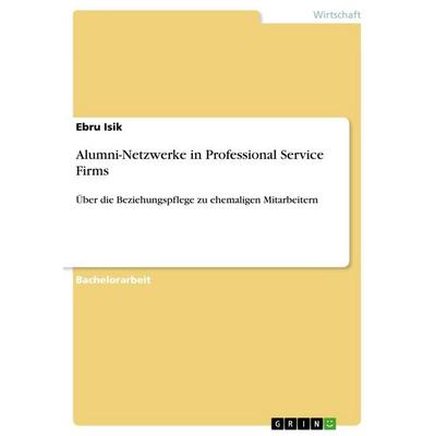 Alumni-Netzwerke in Professional Service Firms, Taschenbuch von Ebru Isik, GRIN, 978-3-668-84936-5