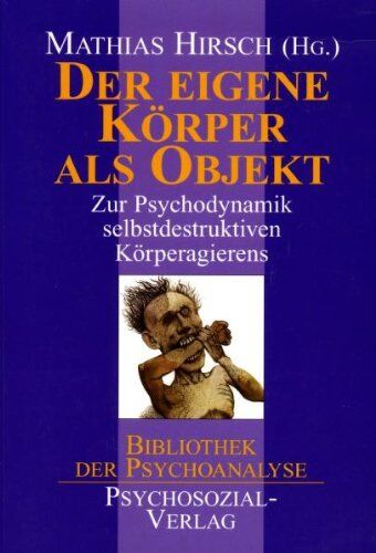 Mathias Hirsch - Der eigene Körper als Objekt: Zur Psychodynamik selbstdestruktiven Körperagierens - Preis vom 12.10.2026 11:37:12 h