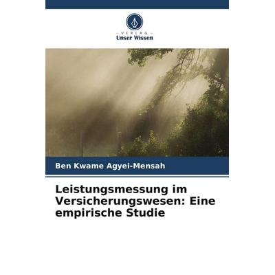 Leistungsmessung im Versicherungswesen: Eine empirische Studie, Taschenbuch von Ben Kwame Agyei-Mensah, Verlag Unser Wissen