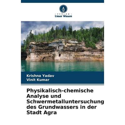 Physikalisch-chemische Analyse und Schwermetalluntersuchung des Grundwassers in der Stadt Agra, Taschenbuch von Krishna Yadav,Vinit Kumar, Verlag