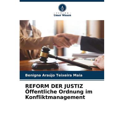 REFORM DER JUSTIZ Öffentliche Ordnung im Konfliktmanagement, Taschenbuch von Benigna Araújo Teixeira Maia, Verlag Unser Wissen, 978-620-6-61375-6