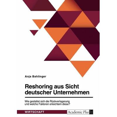 Reshoring aus Sicht deutscher Unternehmen. Wie gestaltet sich die Rückverlagerung und welche Faktoren erleichtern diese?, Taschenbuch von Anja