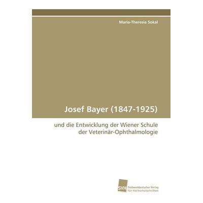 Josef Bayer (1847-1925), Taschenbuch von Maria-Theresia Sokal, Südwestdeutscher Verlag für Hochschulschriften, 978-3-8381-0442-3