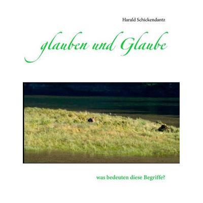 glauben und Glaube, Taschenbuch von Harald Schickendantz, BoD – Books on Demand, 978-3-7347-4340-5