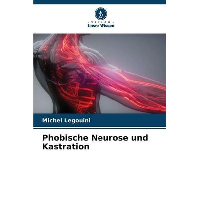 Phobische Neurose und Kastration, Taschenbuch von Michel Legouini, Verlag Unser Wissen