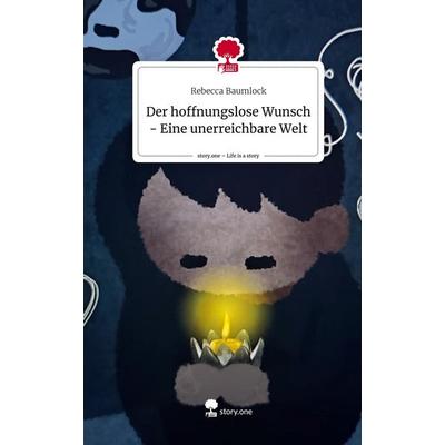 Der hoffnungslose Wunsch - Eine unerreichbare Welt. Life is a Story - story.one, Gebundene Ausgabe von Rebecca Baumlock, Storylution,