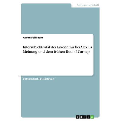 Intersubjektivität der Erkenntnis bei Alexius Meinong und dem frühen Rudolf Carnap, Taschenbuch von Aaron Fellbaum, GRIN, 978-3-346-53406-4