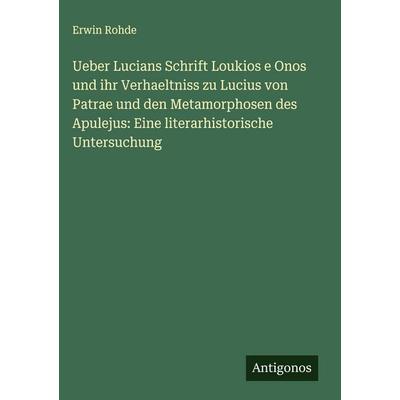 Ueber Lucians Schrift Loukios e Onos und ihr Verhaeltniss zu Lucius von Patrae und den Metamorphosen des Apulejus: Eine literarhistorische