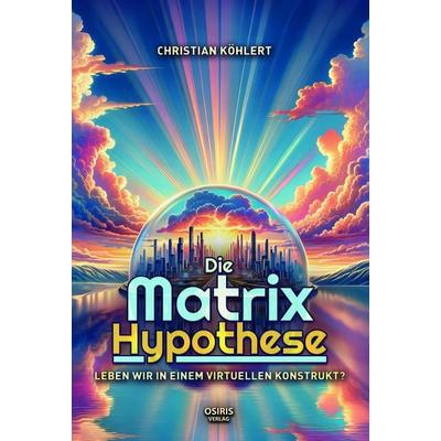 Die Matrix-Hypothese, Gebundene Ausgabe von Christian Köhlert, Osiris, 978-3-947397-32-7