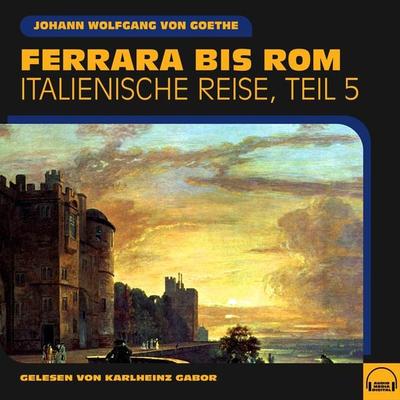 Ferrara bis Rom (Italienische Reise, Teil 5) - Johann Wolfgang von Goethe, Audio, 9783991581659