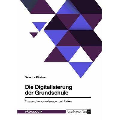 Die Digitalisierung der Grundschule. Chancen, Herausforderungen und Risiken, Taschenbuch von Sascha Kästner, GRIN, 978-3-346-52933-6