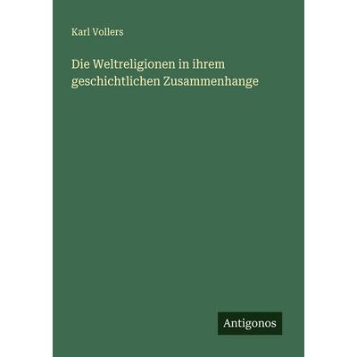 Die Weltreligionen in ihrem geschichtlichen Zusammenhange, Taschenbuch von Karl Vollers, Antigonos Verlag, 978-3-563-19742-4