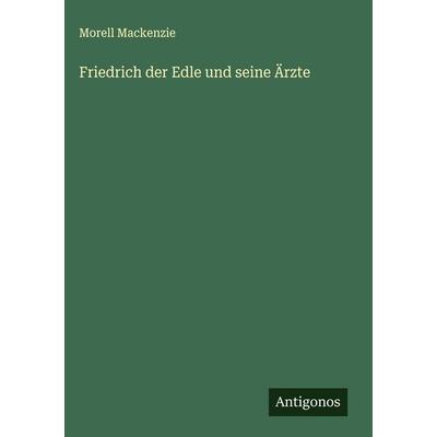 Friedrich der Edle und seine Ärzte, Gebundene Ausgabe von Morell Mackenzie, Antigonos Verlag, 978-3-563-44004-9